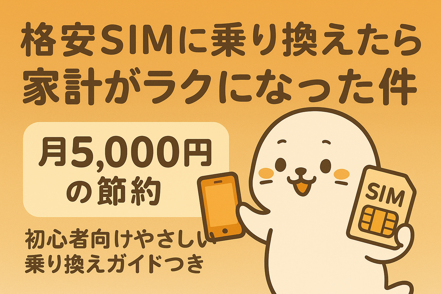 格安SIMに乗り換えて月5,000円の節約ができた体験を紹介するイラストバナー。白いアザラシのキャラクターがスマホとSIMカードを持ち、通信費の見直しで家計がラクになったことをアピール。初心者にもやさしい乗り換えガイド付き節約コンテンツのリンク用画像。