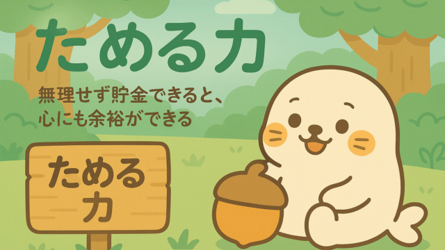 森の中で大きなどんぐりを抱え、『ためる力』と描かれた看板の横に座る白いアザラシのキャラクター。『無理せず貯金できると、心にも余裕ができる』というメッセージ入り。
