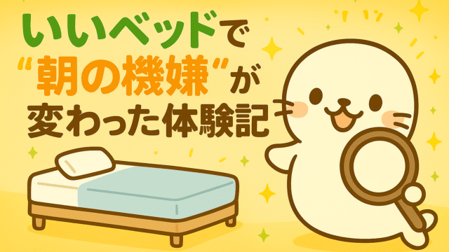 ベッドとルーペを持ったあざらしキャラクターのイラスト。「いいベッドで“朝の機嫌”が変わった体験記」の文字入り。
