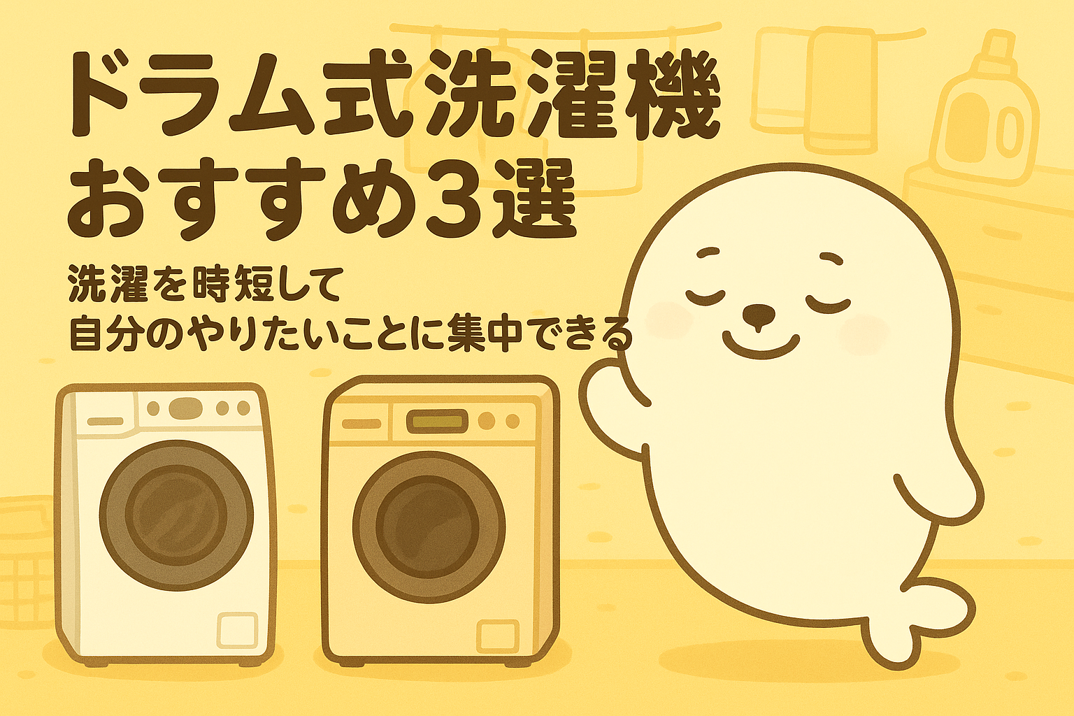 ドラム式洗濯機のおすすめ3選を紹介する画像。あざらしちゃんが満足そうに洗濯時間を短縮し、リラックスしている様子。