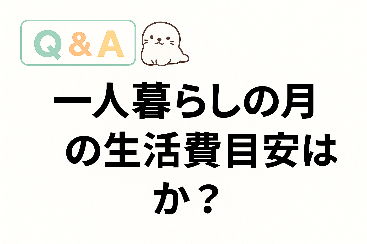 一人暮らしの月の生活費目安を問いかけるQ&A画像。あざらしキャラクター付きで親しみやすいデザイン。