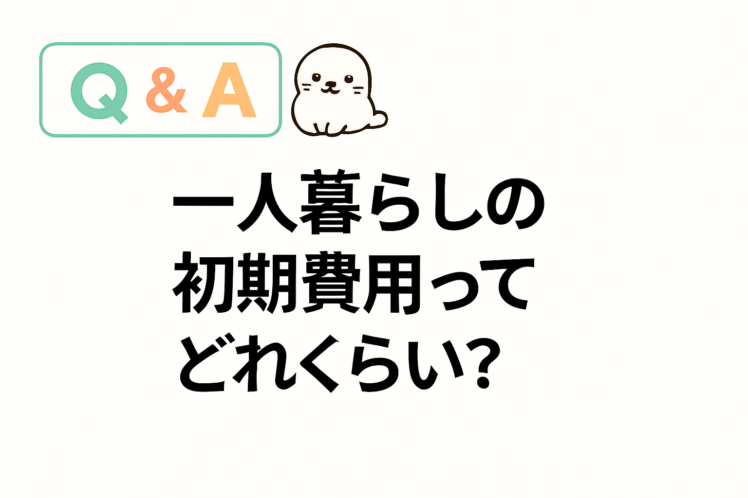 一人暮らしの初期費用がどれくらい必要かを問うQ&A画像。あざらしキャラクターが添えられた親しみやすいデザイン。
