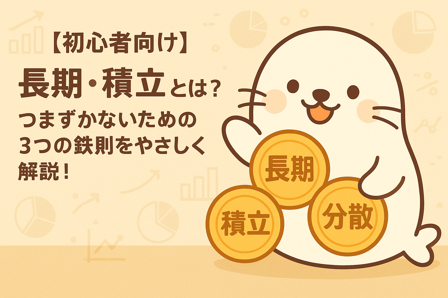 「長期」「積立」「分散」と書かれたコインを持つ笑顔のあざらしちゃんと、「【初心者向け】長期・積立とは？つまずかないための3つの鉄則をやさしく解説！」という文字が描かれた投資の基礎を伝えるイラスト。